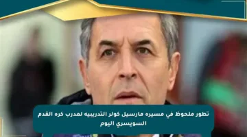 تطور ملحوظ في مسيرة مارسيل كولر التدريبية لمدرب كرة القدم السويسري اليوم